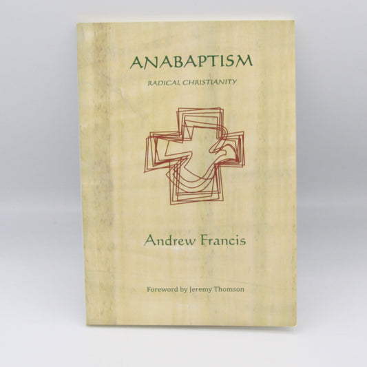 ANABAPTISM: RADICAL CHRISTIANITY (P/B)  by Andrew Francis